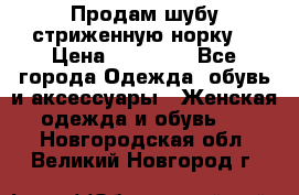 Продам шубу стриженную норку  › Цена ­ 23 000 - Все города Одежда, обувь и аксессуары » Женская одежда и обувь   . Новгородская обл.,Великий Новгород г.